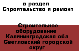  в раздел : Строительство и ремонт » Строительное оборудование . Калининградская обл.,Светловский городской округ 